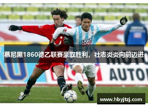 慕尼黑1860德乙联赛豪取胜利，壮志炎炎向前迈进