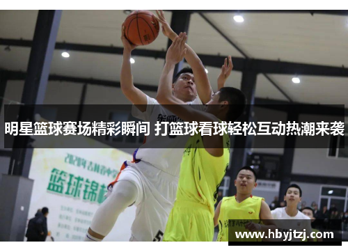 明星篮球赛场精彩瞬间 打篮球看球轻松互动热潮来袭