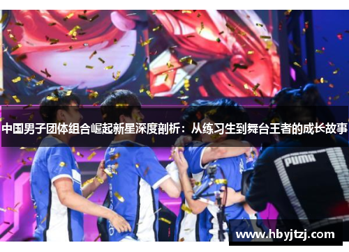 中国男子团体组合崛起新星深度剖析：从练习生到舞台王者的成长故事
