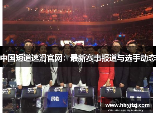 中国短道速滑官网：最新赛事报道与选手动态