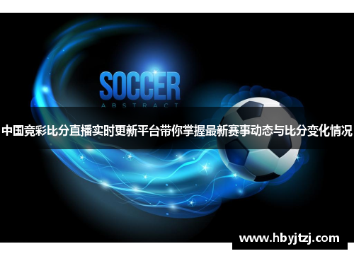 中国竞彩比分直播实时更新平台带你掌握最新赛事动态与比分变化情况