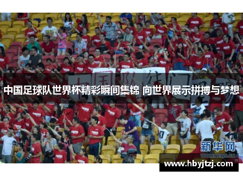 中国足球队世界杯精彩瞬间集锦 向世界展示拼搏与梦想